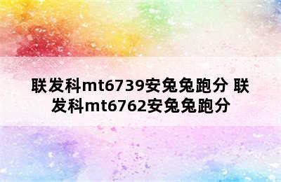 联发科mt6739安兔兔跑分 联发科mt6762安兔兔跑分